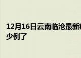12月16日云南临沧最新疫情确诊人数及临沧疫情患者累计多少例了