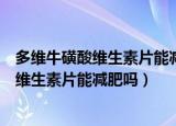 多维牛磺酸维生素片能减肥吗骨折了还能吃吗（多维牛磺酸维生素片能减肥吗）