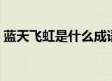 蓝天飞虹是什么成语（蓝天飞虹是什么生肖）