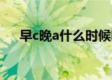 早c晚a什么时候喝（早C晚A什么意思）