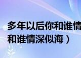 多年以后你和谁情深似海的文案（多年以后你和谁情深似海）