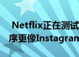  Netflix正在测试一项改变让它的移动应用程序更像Instagram