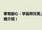 家有甜心：学霸师兄宠上瘾（关于家有甜心：学霸师兄宠上瘾介绍）