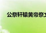 公祭轩辕黄帝祭文全文（公祭轩辕黄帝）