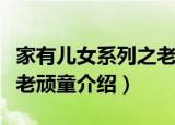 家有儿女系列之老顽童（关于家有儿女系列之老顽童介绍）