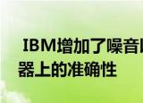  IBM增加了噪音以提高人工智能在模拟存储器上的准确性