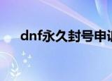dnf永久封号申诉入口（dnf永久封号）