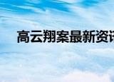 高云翔案最新资讯（高云翔案最新情况）