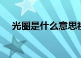 光圈是什么意思视频（光圈是什么意思）