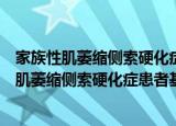 家族性肌萎缩侧索硬化症患者基因突变的研究（关于家族性肌萎缩侧索硬化症患者基因突变的研究介绍）