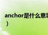 anchor是什么意思翻译（anchor是什么意思）
