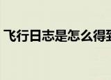 飞行日志是怎么得到的（飞行日志是干嘛的）