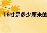 16寸是多少厘米的相框（16寸是多少厘米）