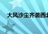 大风沙尘齐袭西北（大风沙尘齐袭北方）