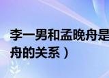 李一男和孟晚舟是不是有关系（李一男和孟晚舟的关系）