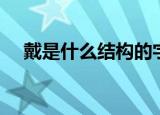 戴是什么结构的字（戴是什么结构的字）