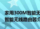 家用300M智能无线路由器（关于家用300M智能无线路由器介绍）