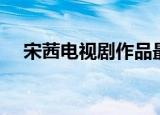 宋茜电视剧作品最新（宋茜电视剧作品）