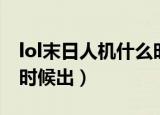 lol末日人机什么时候回归（lol末日人机什么时候出）