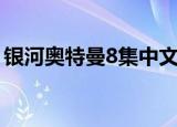 银河奥特曼8集中文版（银河奥特曼8种形态）