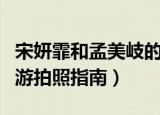 宋妍霏和孟美岐的关系（孟美岐宋妍霏闺蜜出游拍照指南）
