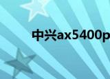 中兴ax5400pro评测（中兴 待遇）