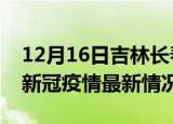 12月16日吉林长春今日疫情最新报告及长春新冠疫情最新情况
