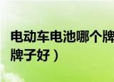 电动车电池哪个牌子好知乎（电动车电池哪个牌子好）