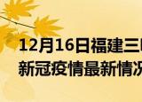 12月16日福建三明今日疫情最新报告及三明新冠疫情最新情况