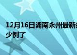 12月16日湖南永州最新疫情确诊人数及永州疫情患者累计多少例了
