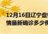 12月16日辽宁盘锦疫情今天多少例及盘锦疫情最新确诊多少例
