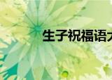 生子祝福语大全（生子祝福语）