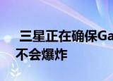  三星正在确保Galaxy S8和Galaxy Note 8不会爆炸
