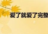 爱了就爱了完整版原唱（爱了就爱了）