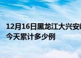 12月16日黑龙江大兴安岭疫情新增病例数及大兴安岭疫情到今天累计多少例