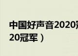 中国好声音2020冠军争夺夜（中国好声音2020冠军）