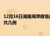 12月16日湖南湘潭疫情最新数据消息及湘潭本土疫情最新总共几例