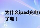 为什么ipad充电充不进去（为什么ipad充不了电）