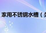 家用不锈钢水槽（关于家用不锈钢水槽介绍）