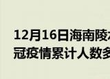12月16日海南陵水疫情新增多少例及陵水新冠疫情累计人数多少