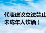 代表建议立法禁止未成年（代表建议立法禁止未成年人饮酒）