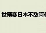 世预赛日本不敌阿曼（世预赛日本不敌阿曼）