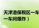 天津港保税区一车间发生爆炸（天津港保税区一车间爆炸）