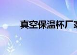 真空保温杯厂家（真空保温杯厂家）