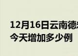 12月16日云南德宏疫情最新数量及德宏疫情今天增加多少例