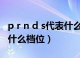 p r n d s代表什么档位图片（P R N D S代表什么档位）