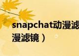 snapchat动漫滤镜是哪一个（snapchat动漫滤镜）