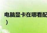 电脑显卡在哪看配置win10（电脑显卡在哪看）