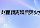 赵丽颖离婚后更少女了（赵丽颖离婚后暴瘦）