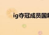 ig夺冠成员国籍介绍（ig夺冠成员）